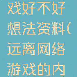 网络的游戏好不好想法资料(远离网络游戏的内容资料)