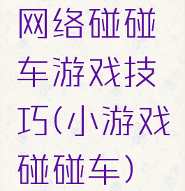 网络碰碰车游戏技巧(小游戏碰碰车)