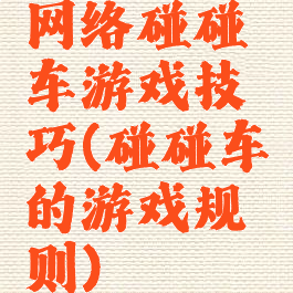 网络碰碰车游戏技巧(碰碰车的游戏规则)