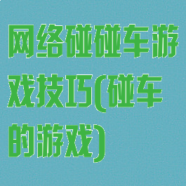 网络碰碰车游戏技巧(碰车的游戏)