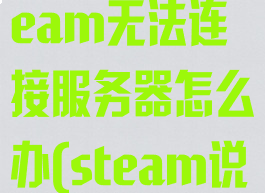 网络正常但steam无法连接服务器怎么办(steam说网络连接)