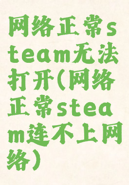 网络正常steam无法打开(网络正常steam连不上网络)