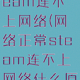 网络正常steam连不上网络(网络正常steam连不上网络什么原因)