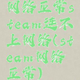 网络正常steam连不上网络(steam网络正常)
