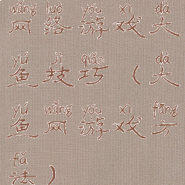 网络游戏大鱼技巧(大鱼网游戏方法)