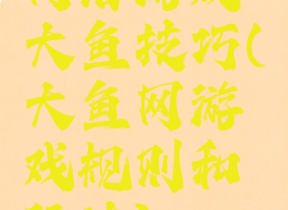 网络游戏大鱼技巧(大鱼网游戏规则和玩法)