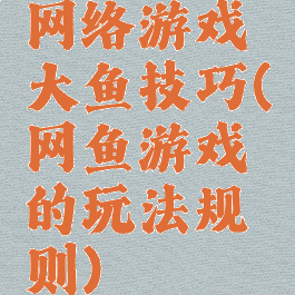 网络游戏大鱼技巧(网鱼游戏的玩法规则)