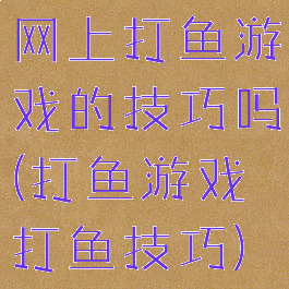 网上打鱼游戏的技巧吗(打鱼游戏打鱼技巧)