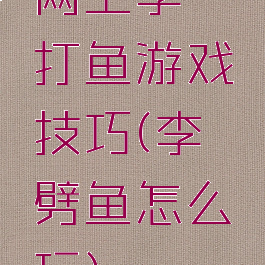 网上李逵打鱼游戏技巧(李逵劈鱼怎么玩)