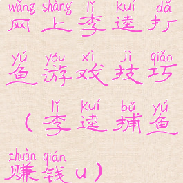 网上李逵打鱼游戏技巧(李逵捕鱼赚钱u)