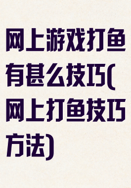 网上游戏打鱼有甚么技巧(网上打鱼技巧方法)