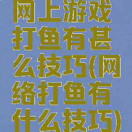 网上游戏打鱼有甚么技巧(网络打鱼有什么技巧)