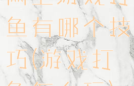 网上游戏打鱼有哪个技巧(游戏打鱼怎么玩)