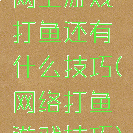 网上游戏打鱼还有什么技巧(网络打鱼游戏技巧)