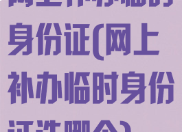 网上补办临时身份证(网上补办临时身份证选哪个)