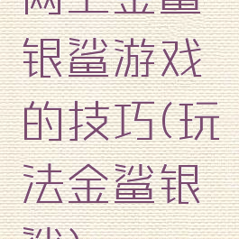 网上金鲨银鲨游戏的技巧(玩法金鲨银鲨)