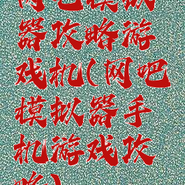 网吧模拟器攻略游戏机(网吧模拟器手机游戏攻略)