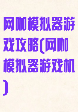 网咖模拟器游戏攻略(网咖模拟器游戏机)