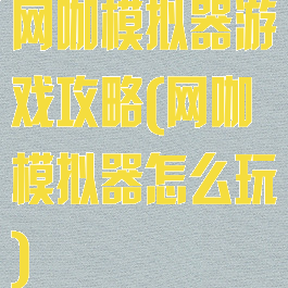 网咖模拟器游戏攻略(网咖模拟器怎么玩)