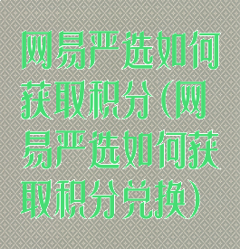 网易严选如何获取积分(网易严选如何获取积分兑换)