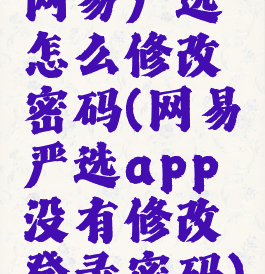 网易严选怎么修改密码(网易严选app没有修改登录密码)