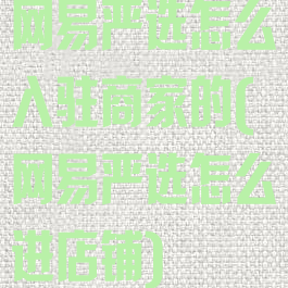 网易严选怎么入驻商家的(网易严选怎么进店铺)