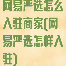 网易严选怎么入驻商家(网易严选怎样入驻)