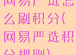 网易严选怎么刷积分(网易严选积分规则)