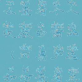 网易严选怎么查看个人收藏的商品(网易严选如何查看总消费记录)