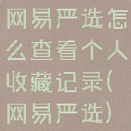 网易严选怎么查看个人收藏记录(网易严选)