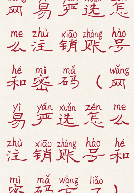 网易严选怎么注销账号和密码(网易严选怎么注销账号和密码忘了)