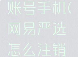 网易严选怎么注销账号手机(网易严选怎么注销账号手机号码)