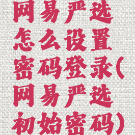 网易严选怎么设置密码登录(网易严选初始密码)