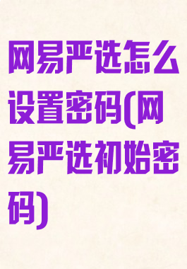 网易严选怎么设置密码(网易严选初始密码)