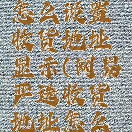 网易严选怎么设置收货地址显示(网易严选收货地址怎么改)