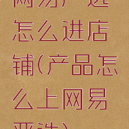网易严选怎么进店铺(产品怎么上网易严选)