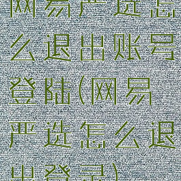 网易严选怎么退出账号登陆(网易严选怎么退出登录)