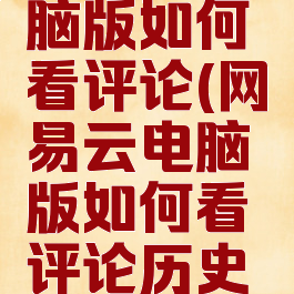 网易云电脑版如何看评论(网易云电脑版如何看评论历史记录)