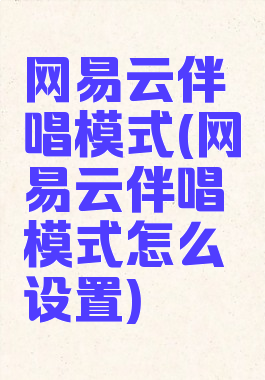 网易云伴唱模式(网易云伴唱模式怎么设置)
