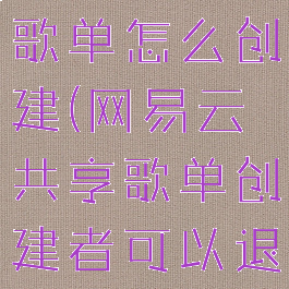网易云共享歌单怎么创建(网易云共享歌单创建者可以退出吗)