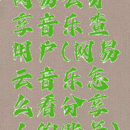 网易云分享音乐查用户(网易云音乐怎么看分享人的账号)