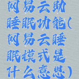 网易云助睡眠功能(网易云睡眠模式是什么意思)