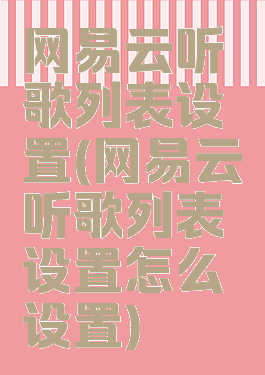 网易云听歌列表设置(网易云听歌列表设置怎么设置)