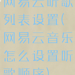 网易云听歌列表设置(网易云音乐怎么设置听歌顺序)