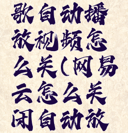 网易云听歌自动播放视频怎么关(网易云怎么关闭自动放视频)