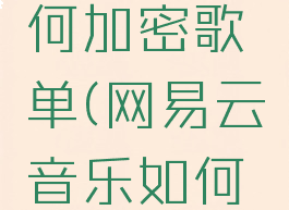 网易云如何加密歌单(网易云音乐如何加密歌单)