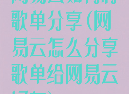 网易云如何将歌单分享(网易云怎么分享歌单给网易云好友)