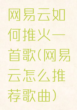 网易云如何推火一首歌(网易云怎么推荐歌曲)