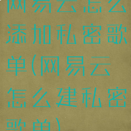 网易云怎么添加私密歌单(网易云怎么建私密歌单)