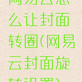 网易云怎么让封面转圈(网易云封面旋转设置)